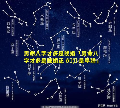 男命八字才多是晚婚「男命八字才多是晚婚还 🦉 是早婚」